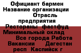 Официант-бармен › Название организации ­ VBGR › Отрасль предприятия ­ Рестораны, фастфуд › Минимальный оклад ­ 25 000 - Все города Работа » Вакансии   . Дагестан респ.,Каспийск г.